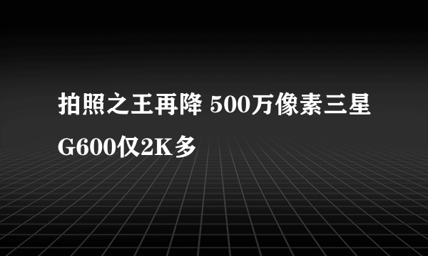 拍照之王再降 500万像素三星G600仅2K多