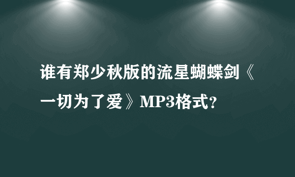 谁有郑少秋版的流星蝴蝶剑《一切为了爱》MP3格式？