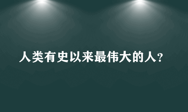 人类有史以来最伟大的人？