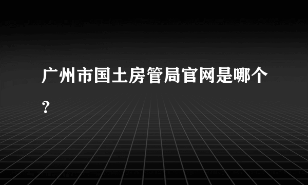 广州市国土房管局官网是哪个？