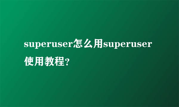 superuser怎么用superuser使用教程？