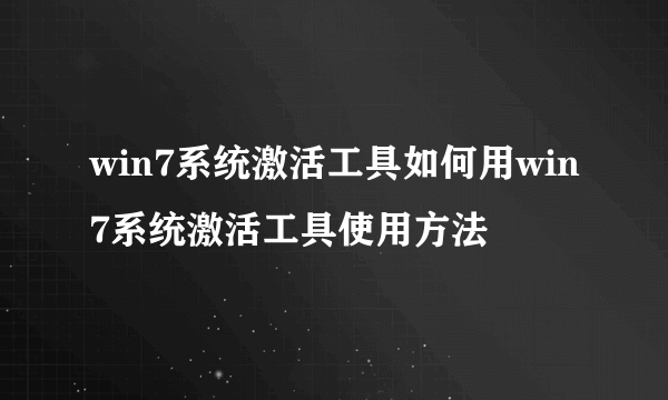 win7系统激活工具如何用win7系统激活工具使用方法