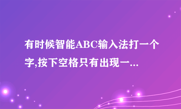 有时候智能ABC输入法打一个字,按下空格只有出现一个字,不是一排的,怎么处理