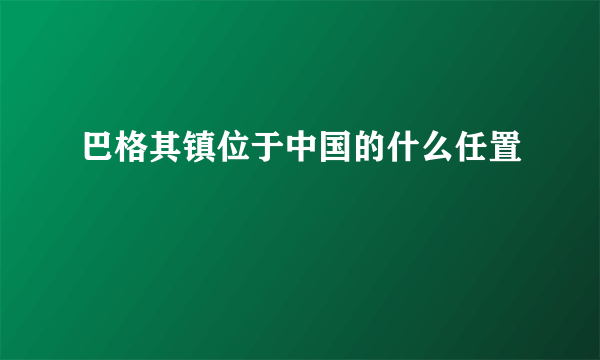 巴格其镇位于中国的什么任置