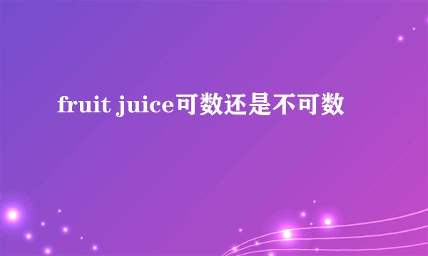 fruit juice可数还是不可数