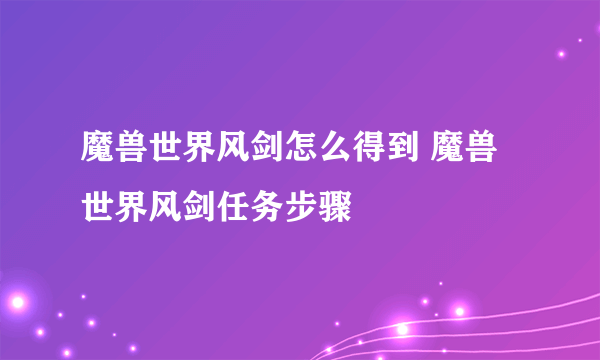 魔兽世界风剑怎么得到 魔兽世界风剑任务步骤