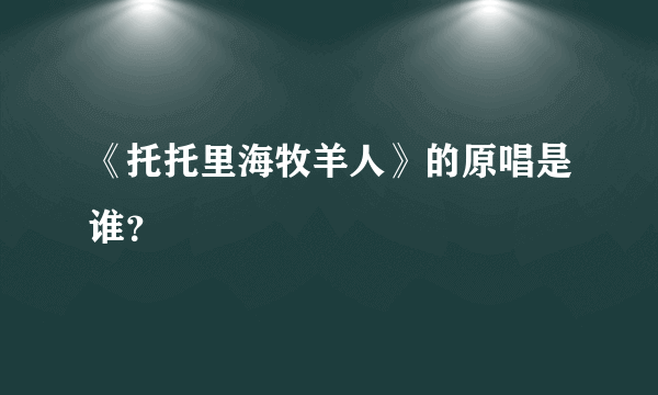 《托托里海牧羊人》的原唱是谁？