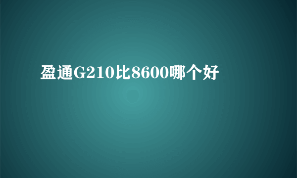 盈通G210比8600哪个好