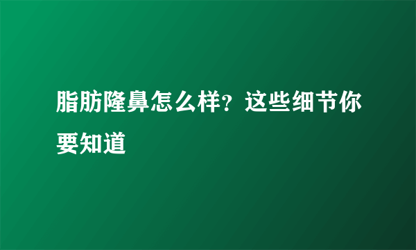 脂肪隆鼻怎么样？这些细节你要知道