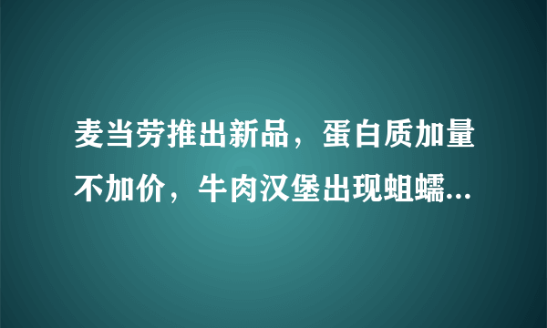 麦当劳推出新品，蛋白质加量不加价，牛肉汉堡出现蛆蠕动，你怎么看？