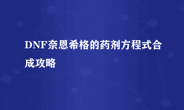 DNF奈恩希格的药剂方程式合成攻略