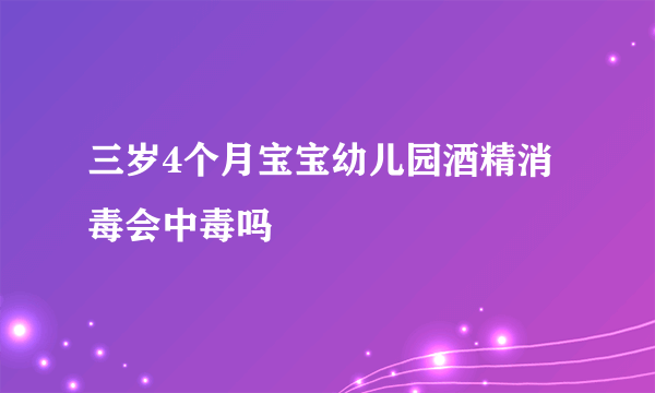 三岁4个月宝宝幼儿园酒精消毒会中毒吗