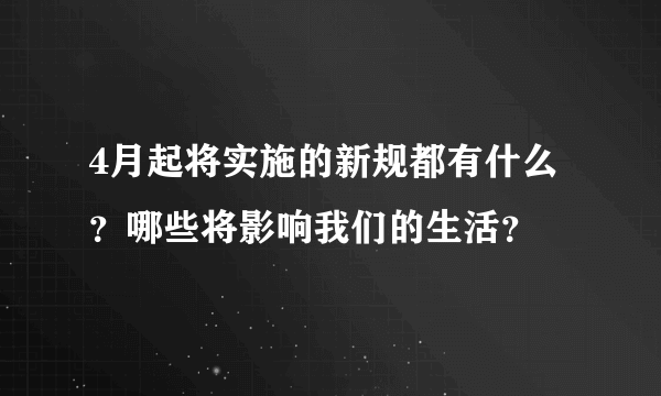 4月起将实施的新规都有什么？哪些将影响我们的生活？