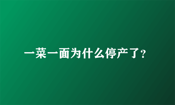 一菜一面为什么停产了？