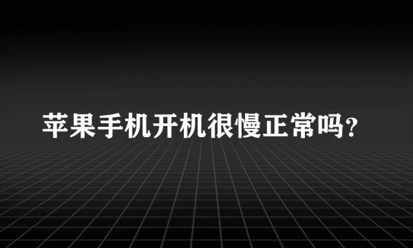 苹果手机开机很慢正常吗？