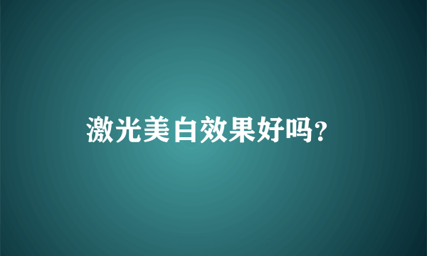 激光美白效果好吗？