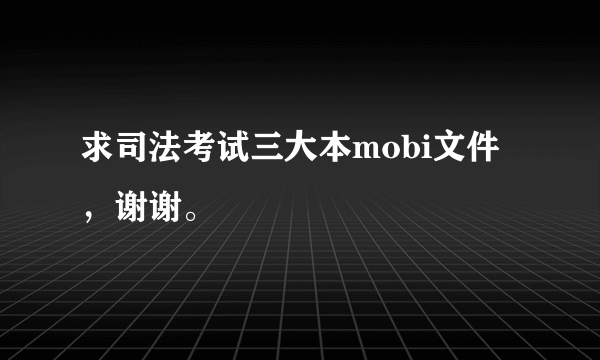 求司法考试三大本mobi文件，谢谢。