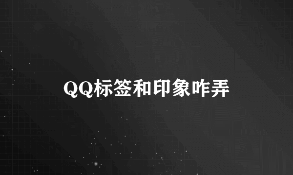 QQ标签和印象咋弄