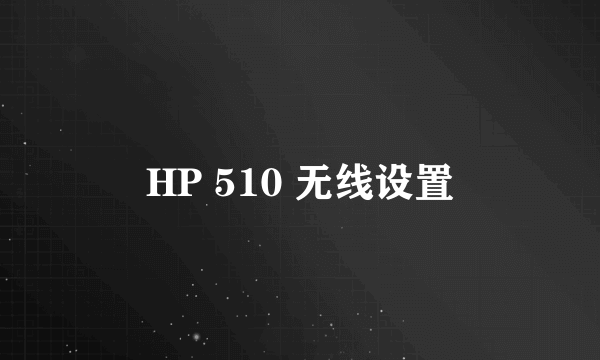 HP 510 无线设置