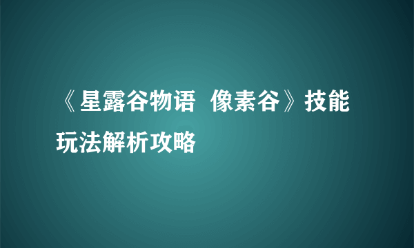 《星露谷物语  像素谷》技能玩法解析攻略