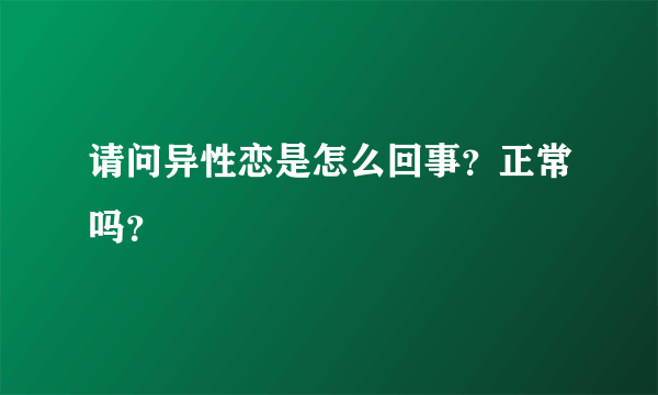 请问异性恋是怎么回事？正常吗？