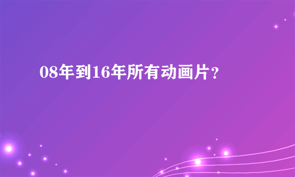 08年到16年所有动画片？