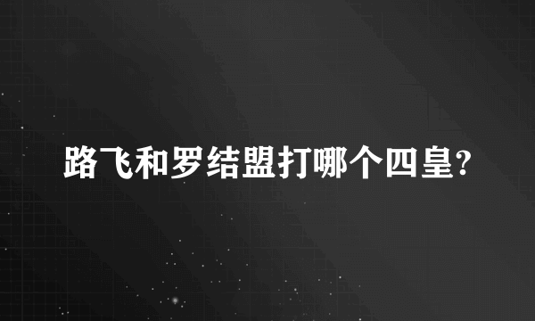 路飞和罗结盟打哪个四皇?