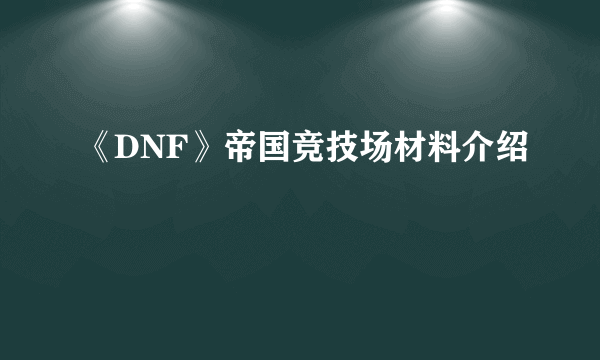 《DNF》帝国竞技场材料介绍