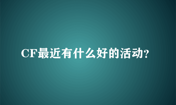 CF最近有什么好的活动？