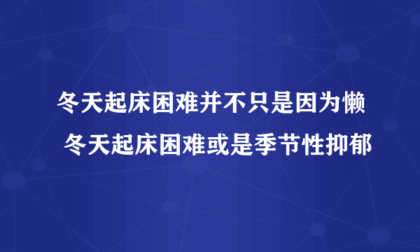 冬天起床困难并不只是因为懒 冬天起床困难或是季节性抑郁