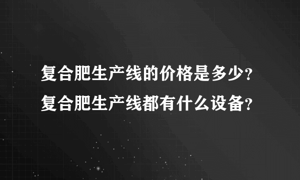 复合肥生产线的价格是多少？复合肥生产线都有什么设备？