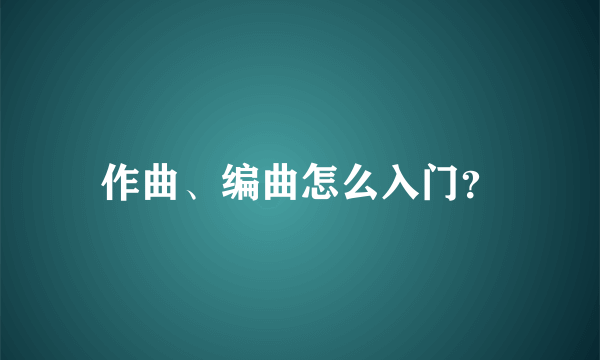 作曲、编曲怎么入门？