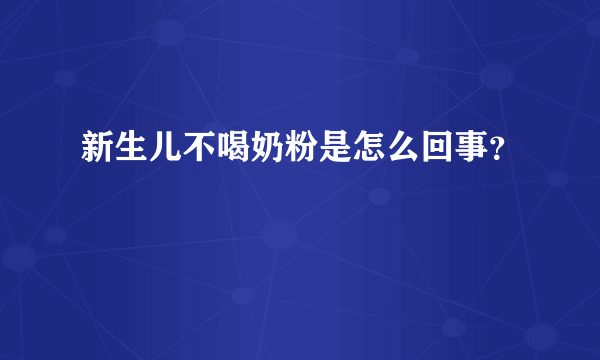 新生儿不喝奶粉是怎么回事？