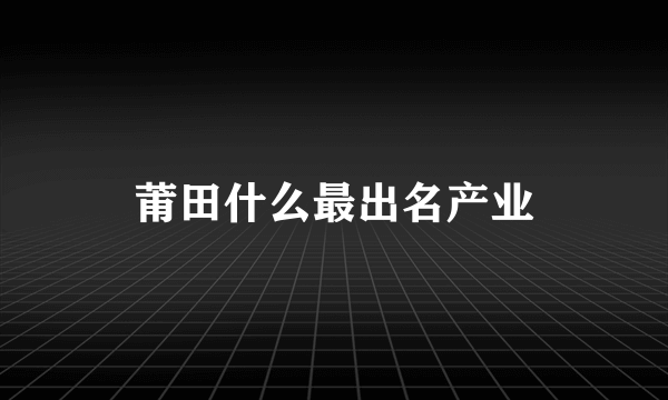 莆田什么最出名产业