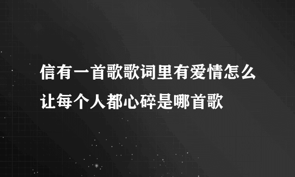 信有一首歌歌词里有爱情怎么让每个人都心碎是哪首歌