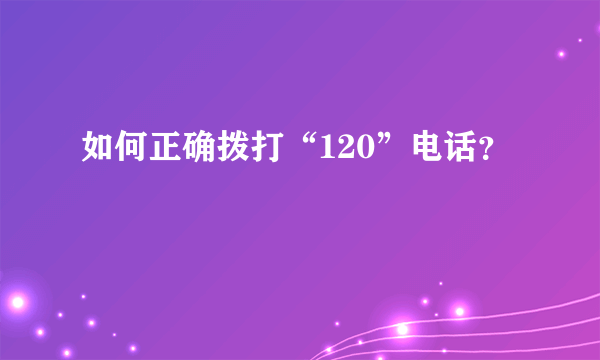 如何正确拨打“120”电话？