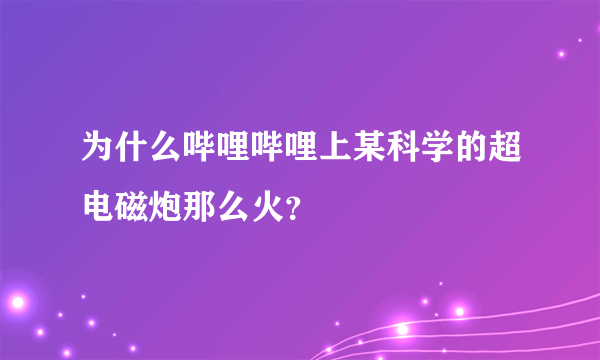 为什么哔哩哔哩上某科学的超电磁炮那么火？