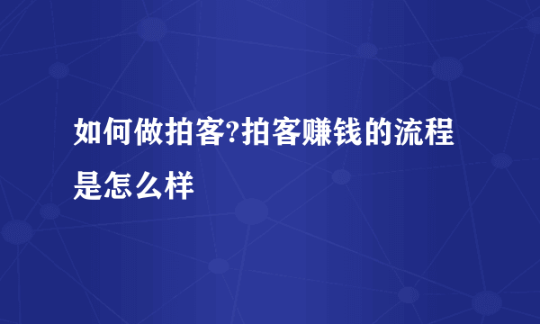 如何做拍客?拍客赚钱的流程是怎么样