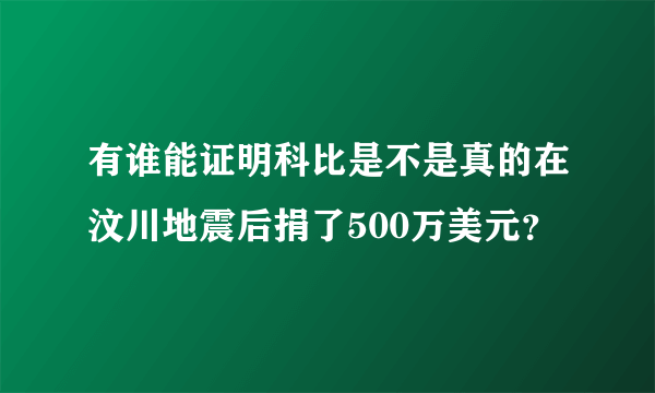 有谁能证明科比是不是真的在汶川地震后捐了500万美元？