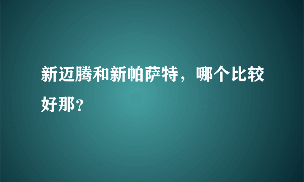 新迈腾和新帕萨特，哪个比较好那？