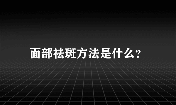 面部祛斑方法是什么？