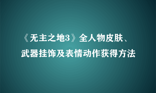 《无主之地3》全人物皮肤、武器挂饰及表情动作获得方法