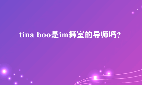 tina boo是im舞室的导师吗？