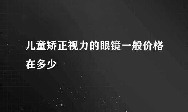 儿童矫正视力的眼镜一般价格在多少