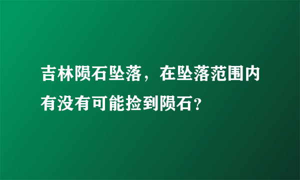 吉林陨石坠落，在坠落范围内有没有可能捡到陨石？