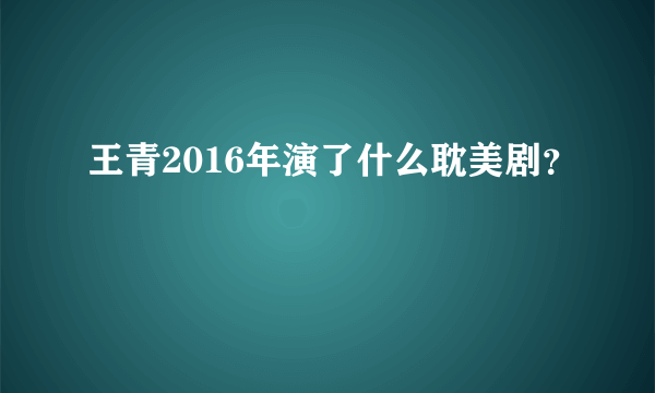 王青2016年演了什么耽美剧？