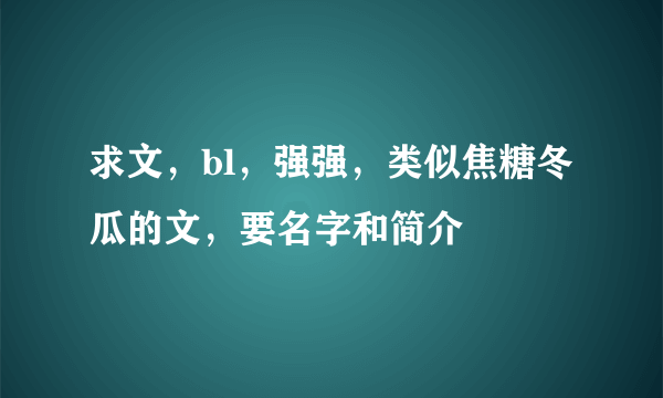 求文，bl，强强，类似焦糖冬瓜的文，要名字和简介