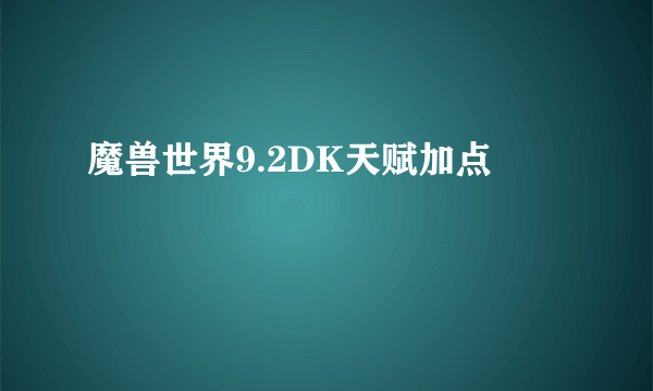 魔兽世界9.2DK天赋加点