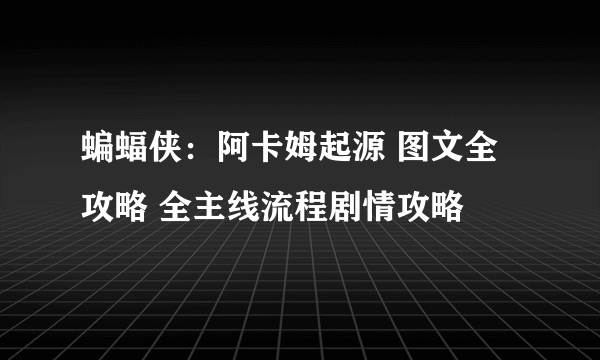 蝙蝠侠：阿卡姆起源 图文全攻略 全主线流程剧情攻略