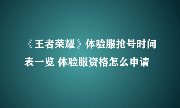 《王者荣耀》体验服抢号时间表一览 体验服资格怎么申请